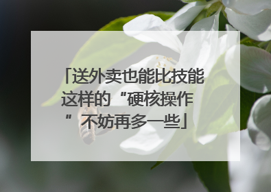 送外卖也能比技能 这样的“硬核操作”不妨再多一些
