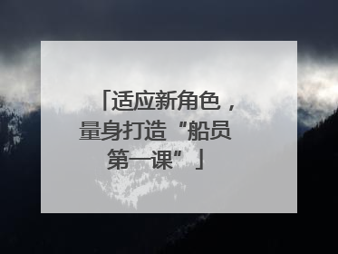 适应新角色，量身打造“船员第一课”