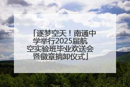 逐梦空天！南通中学举行2025届航空实验班毕业欢送会暨徽章摘卸仪式