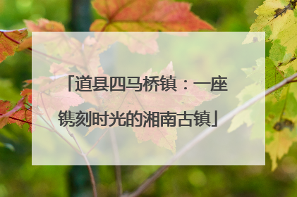 道县四马桥镇：一座镌刻时光的湘南古镇