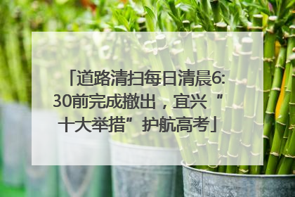 道路清扫每日清晨6:30前完成撤出，宜兴“十大举措”护航高考