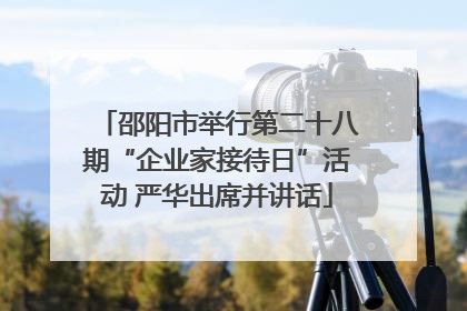 邵阳市举行第二十八期“企业家接待日”活动 严华出席并讲话