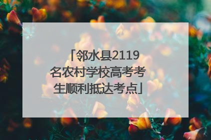 邻水县2119名农村学校高考考生顺利抵达考点
