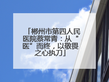 郴州市第四人民医院蔡常青：从“医”而终，以敬畏之心执刀