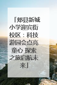 郏县新城小学迎宾街校区：科技游园会点亮童心 探索之旅启航未来