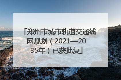 郑州市城市轨道交通线网规划（2021—2035年）已获批复
