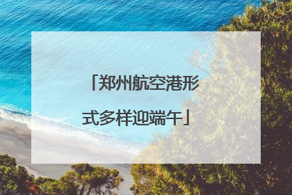 郑州航空港形式多样迎端午
