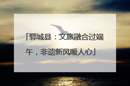 郓城县：文旅融合过端午，非遗新风暖人心