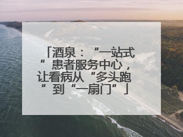酒泉：“一站式”患者服务中心，让看病从“多头跑”到“一扇门”