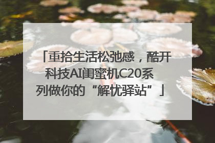 重拾生活松弛感，酷开科技AI闺蜜机C20系列做你的“解忧驿站”