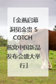 金燕启幕 洞见金贵 SCOTCH 燕窝中国新品发布会盛大举行