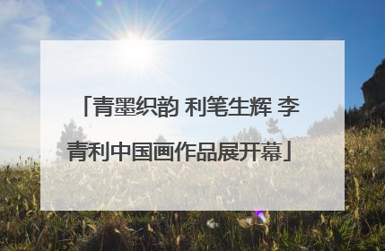 青墨织韵 利笔生辉 李青利中国画作品展开幕