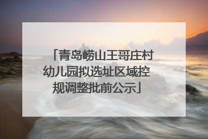 青岛崂山王哥庄村幼儿园拟选址区域控规调整批前公示