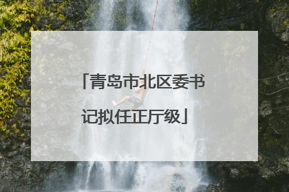 青岛市北区委书记拟任正厅级