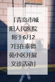 青岛市城阳人民医院将于6月27日在泰德苑小区开展义诊活动