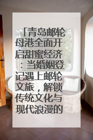 青岛邮轮母港全面开启甜蜜经济：当婚姻登记遇上邮轮文旅，解锁传统文化与现代浪漫的双重密码