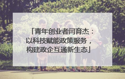 青年创业者闫育杰：以科技赋能政策服务，构建政企互通新生态