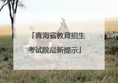 青海省教育招生考试院最新提示