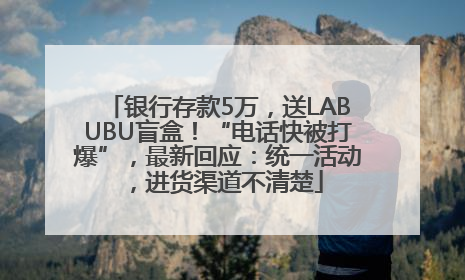 银行存款5万，送LABUBU盲盒！“电话快被打爆”，最新回应：统一活动，进货渠道不清楚