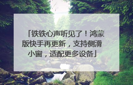 铁铁心声听见了！鸿蒙版快手再更新，支持侧滑小窗，适配更多设备