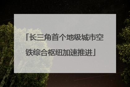 长三角首个地级城市空铁综合枢纽加速推进