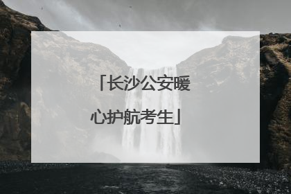 长沙公安暖心护航考生