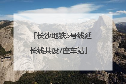 长沙地铁5号线延长线共设7座车站