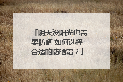 阴天没阳光也需要防晒 如何选择合适的防晒霜？