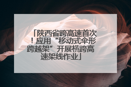 陕西省跨高速首次！应用“移动式伞形跨越架”开展横跨高速架线作业