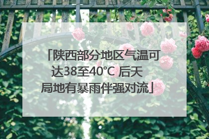 陕西部分地区气温可达38至40℃ 后天局地有暴雨伴强对流