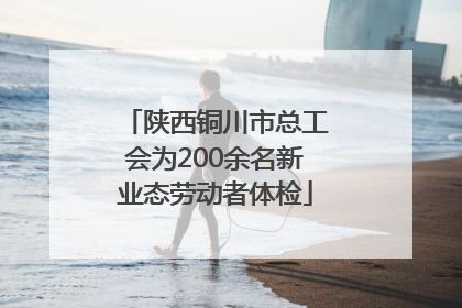 陕西铜川市总工会为200余名新业态劳动者体检