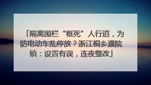 隔离围栏“框死”人行道，为防电动车乱停放？浙江桐乡濮院镇：设置有误，连夜整改