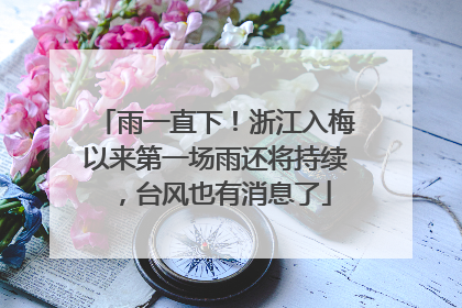 雨一直下！浙江入梅以来第一场雨还将持续，台风也有消息了