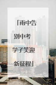 雨中告别中考 学子笑迎新征程