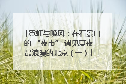 霓虹与晚风：在石景山的 “夜市” 遇见夏夜最浪漫的北京（一）