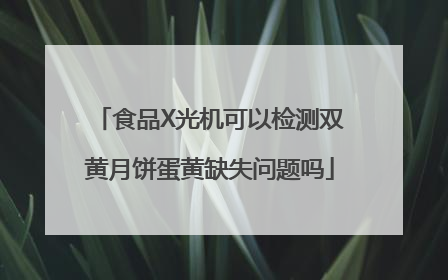 食品X光机可以检测双黄月饼蛋黄缺失问题吗