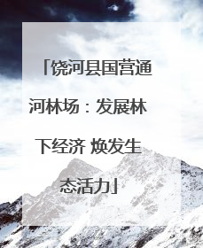 饶河县国营通河林场：发展林下经济 焕发生态活力