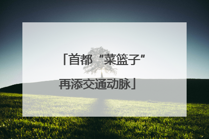 首都“菜篮子”再添交通动脉