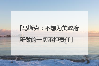 马斯克：不想为美政府所做的一切承担责任
