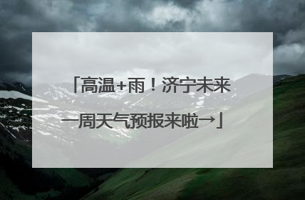 高温+雨！济宁未来一周天气预报来啦→
