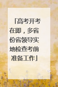 高考开考在即，多省份省领导实地检查考前准备工作