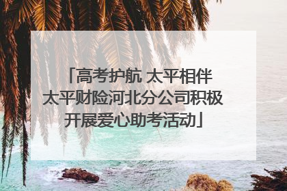 高考护航 太平相伴 太平财险河北分公司积极开展爱心助考活动