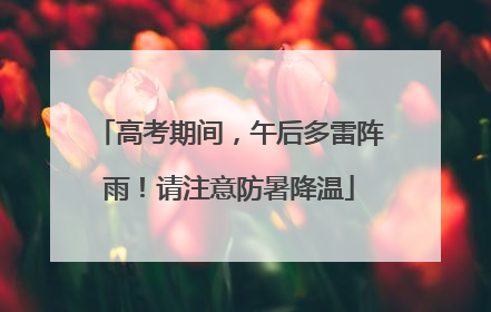 高考期间，午后多雷阵雨！请注意防暑降温