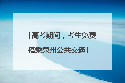 高考期间，考生免费搭乘泉州公共交通