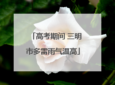 高考期间 三明市多雷雨气温高