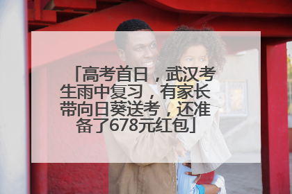 高考首日，武汉考生雨中复习，有家长带向日葵送考，还准备了678元红包