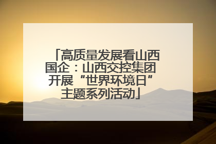 高质量发展看山西国企：山西交控集团开展“世界环境日”主题系列活动