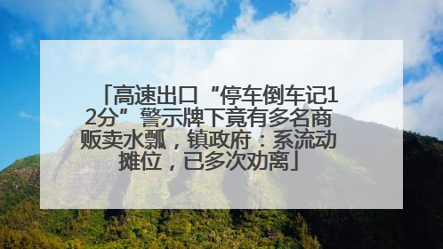 高速出口“停车倒车记12分”警示牌下竟有多名商贩卖水瓢，镇政府：系流动摊位，已多次劝离