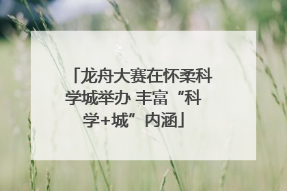 龙舟大赛在怀柔科学城举办 丰富“科学+城”内涵