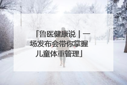 鲁医健康说｜一场发布会带你掌握儿童体重管理